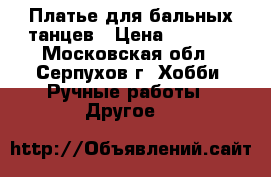 Платье для бальных танцев › Цена ­ 4 000 - Московская обл., Серпухов г. Хобби. Ручные работы » Другое   